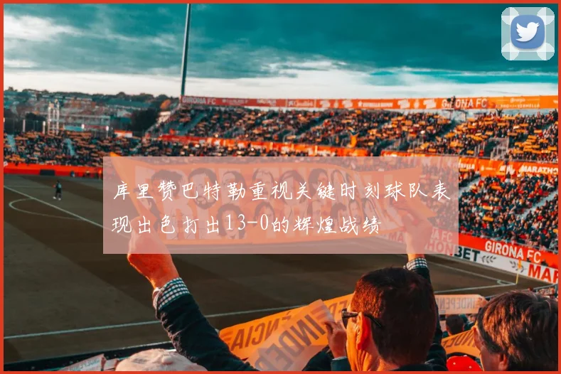 库里赞巴特勒重视关键时刻球队表现出色打出13-0的辉煌战绩
