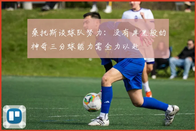 桑托斯谈球队努力：没有库里般的神奇三分球能力需全力以赴