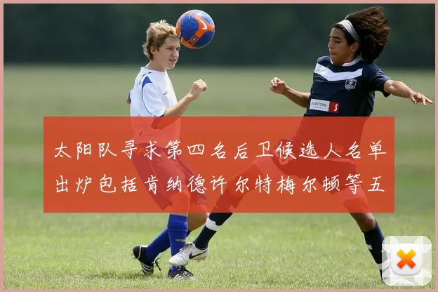 太阳队寻求第四名后卫候选人名单出炉包括肯纳德许尔特梅尔顿等五位球员