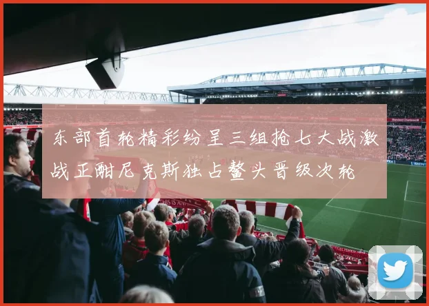 东部首轮精彩纷呈三组抢七大战激战正酣尼克斯独占鳌头晋级次轮