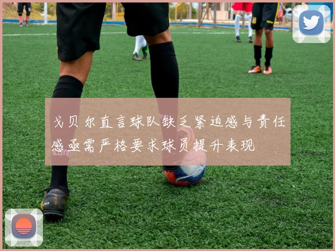 戈贝尔直言球队缺乏紧迫感与责任感亟需严格要求球员提升表现