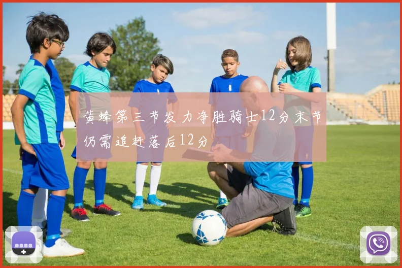 黄蜂第三节发力净胜骑士12分末节仍需追赶落后12分