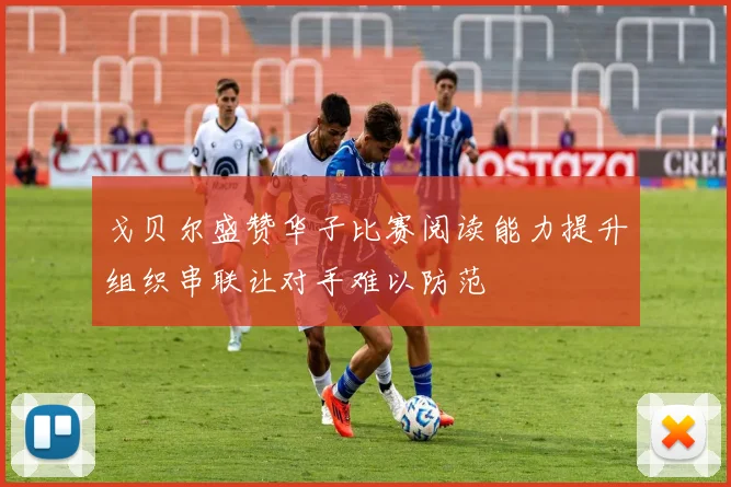戈贝尔盛赞华子比赛阅读能力提升组织串联让对手难以防范