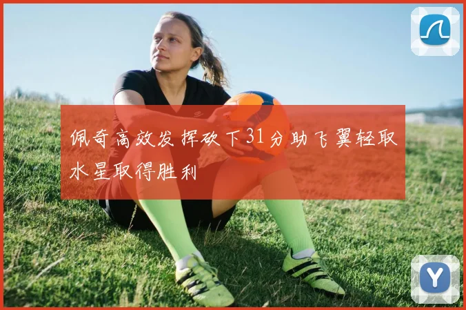 佩奇高效发挥砍下31分助飞翼轻取水星取得胜利