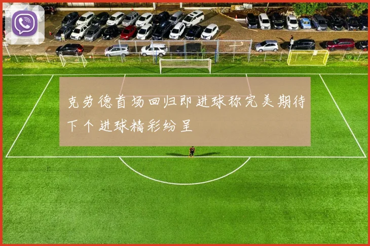 克劳德首场回归即进球称完美期待下个进球精彩纷呈