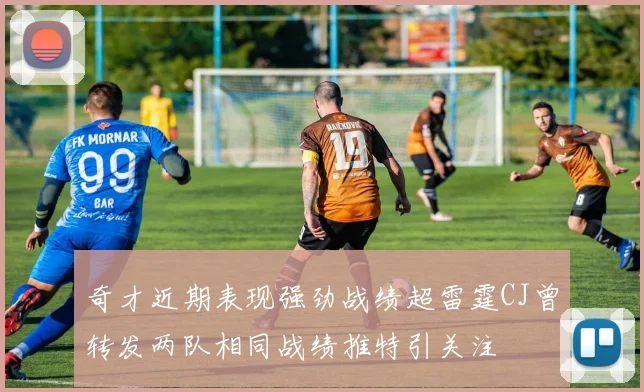 奇才近期表现强劲战绩超雷霆CJ曾转发两队相同战绩推特引关注